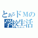 とあるドＭの学校生活（自重してしまった）