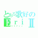 とある歌好のＥｒｉⅡ（リリアン♪）