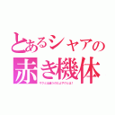 とあるシャアの赤き機体（ザクとは違うのだよザクとは！）