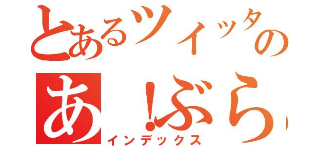 とあるツイッターのあ！ぶらっくま（インデックス）