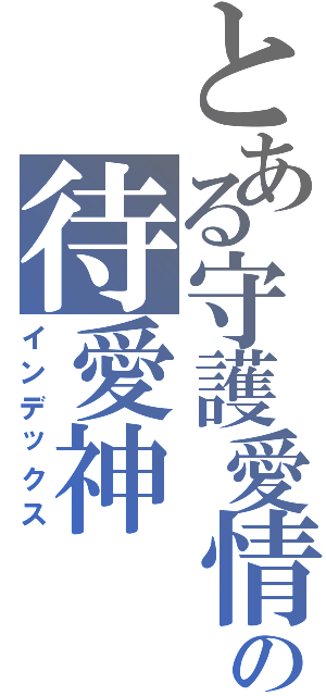 とある守護愛情の待愛神（インデックス）