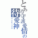 とある守護愛情の待愛神（インデックス）