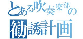 とある吹奏楽部の勧誘計画（）