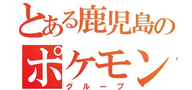 とある鹿児島のポケモン廃人（グループ）