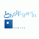 とある年分時月日の💢（インデックス）