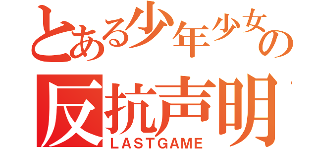 とある少年少女の反抗声明（ＬＡＳＴＧＡＭＥ）