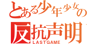 とある少年少女の反抗声明（ＬＡＳＴＧＡＭＥ）