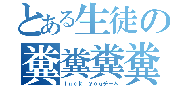 とある生徒の糞糞糞糞（ｆｕｃｋ ｙｏｕチーム）