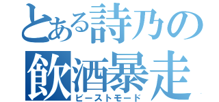 とある詩乃の飲酒暴走（ビーストモード）