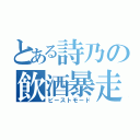 とある詩乃の飲酒暴走（ビーストモード）