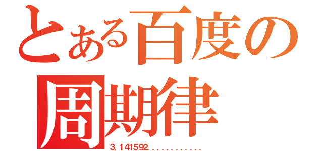 とある百度の周期律（３．１４１５９２．．．．．．．．．．．．）