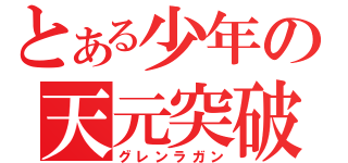 とある少年の天元突破（グレンラガン）