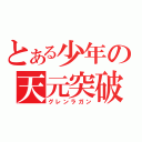 とある少年の天元突破（グレンラガン）