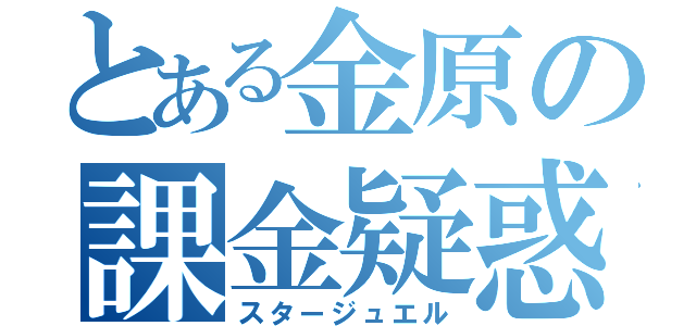 とある金原の課金疑惑（スタージュエル）