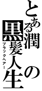 とある潤の黒髪人生（ブラックヘアー）