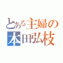 とある主婦の本田弘枝（）