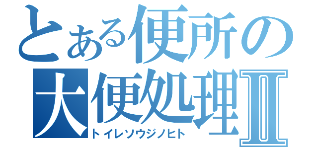 とある便所の大便処理Ⅱ（トイレソウジノヒト）