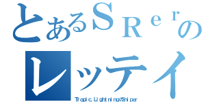 とあるＳＲｅｒのレッテイ（Ｔｒｏｐｉｃ．ＬｉｇｈｔｎｉｎｇのＳｎｉｐｅｒ）