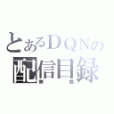 とあるＤＱＮの配信目録（無銘）