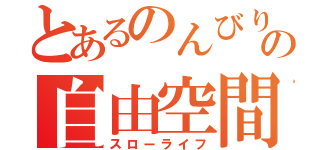 とあるのんびりの自由空間（スローライフ）