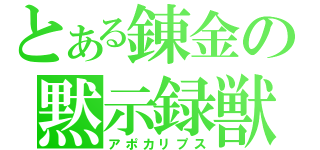 とある錬金の黙示録獣（アポカリプス）