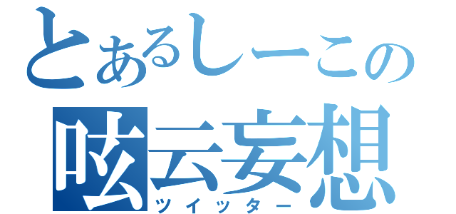 とあるしーこの呟云妄想（ツイッター）