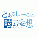 とあるしーこの呟云妄想（ツイッター）