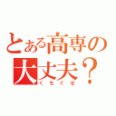 とある高専の大丈夫？（くちぐせ）