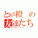 とある橙の友達たち（ベストフレンド）