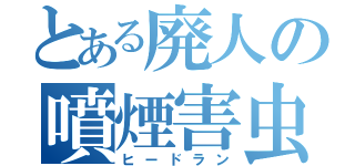 とある廃人の噴煙害虫（ヒードラン）