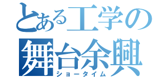 とある工学の舞台余興（ショータイム）