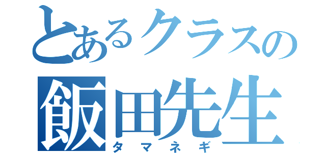 とあるクラスの飯田先生（タマネギ）