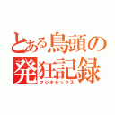 とある鳥頭の発狂記録（マジキチックス）