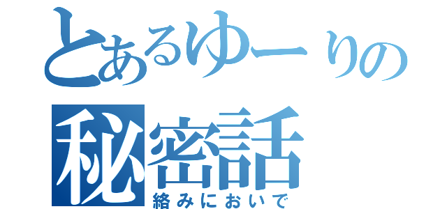 とあるゆーりの秘密話（絡みにおいで）