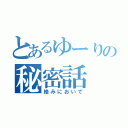 とあるゆーりの秘密話（絡みにおいで）