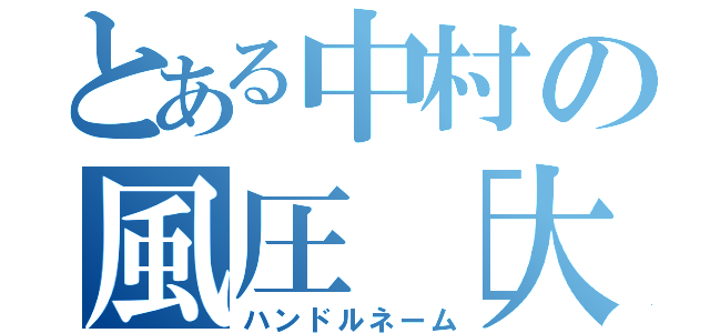 とある中村の風圧［大］（ハンドルネーム）