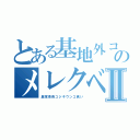 とある基地外コジキのメレクベールⅡ（異常茶色コジキウンコ食い）