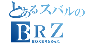 とあるスバルのＢＲＺ（ＢＯＸＥＲなめんな）