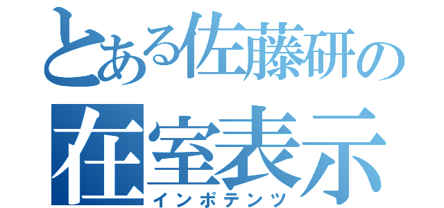 とある佐藤研の在室表示（インポテンツ）