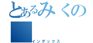 とあるみくの（インデックス）