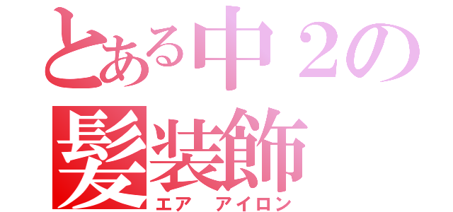 とある中２の髪装飾（エア アイロン）