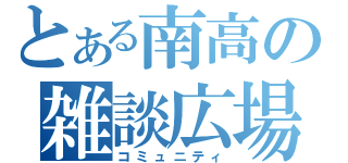 とある南高の雑談広場（コミュニティ）