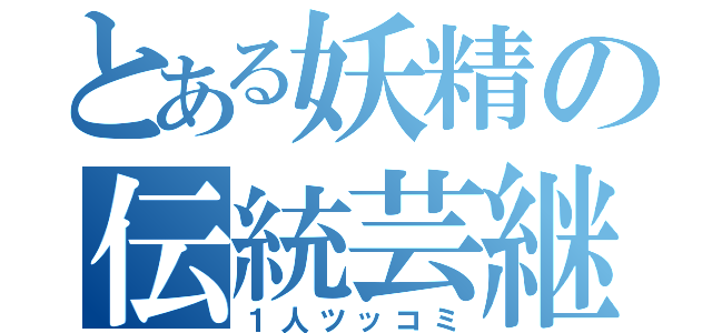 とある妖精の伝統芸継承（１人ツッコミ）