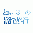 とある３の修学旅行（スクールトリップ）