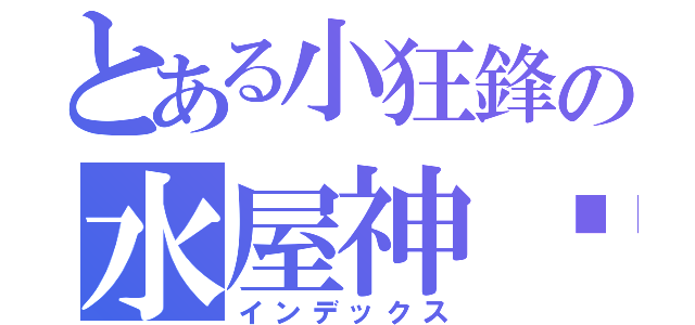 とある小狂鋒の水屋神喵（インデックス）