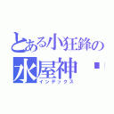 とある小狂鋒の水屋神喵（インデックス）