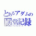 とあるアダムの殿堂記録（パレスレコード）