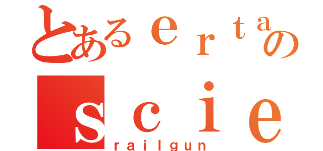 とあるｅｒｔａｉｎのｓｃｉｅｎｔｉｆｉｃ（ｒａｉｌｇｕｎ）