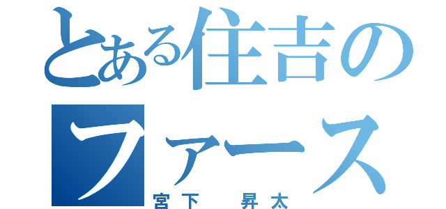 とある住吉のファースト（宮下 昇太）