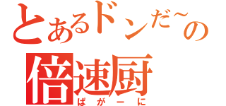 とあるドンだ～の倍速厨（ぱがーに）